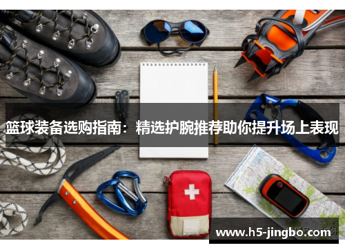 篮球装备选购指南：精选护腕推荐助你提升场上表现