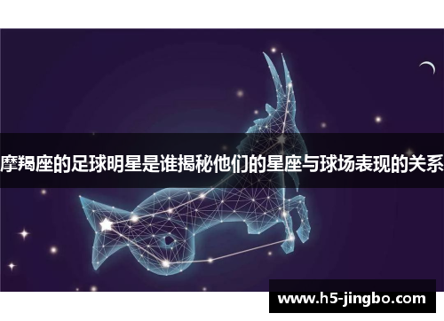 摩羯座的足球明星是谁揭秘他们的星座与球场表现的关系