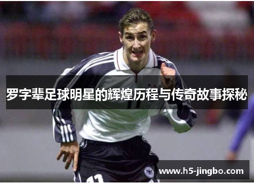 罗字辈足球明星的辉煌历程与传奇故事探秘