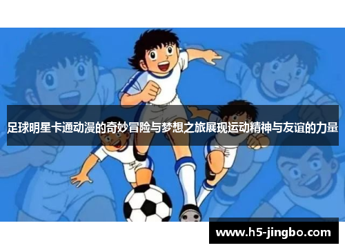 足球明星卡通动漫的奇妙冒险与梦想之旅展现运动精神与友谊的力量