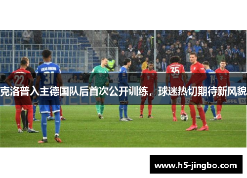 克洛普入主德国队后首次公开训练，球迷热切期待新风貌