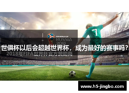 世俱杯以后会超越世界杯，成为最好的赛事吗？