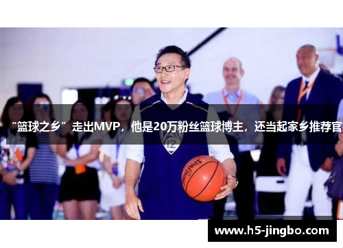 “篮球之乡”走出MVP，他是20万粉丝篮球博主，还当起家乡推荐官