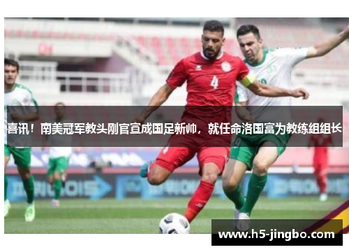 喜讯！南美冠军教头刚官宣成国足新帅，就任命洛国富为教练组组长