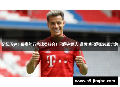 足坛历史上最贵的五笔球员转会！巴萨占两人 谁再说巴萨没钱跟谁急