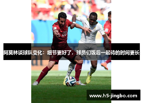 阿莫林谈球队变化：细节更好了，球员们饭后一起待的时间更长