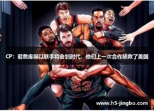 CP：若詹库得以联手将会划时代，他们上一次合作拯救了美国